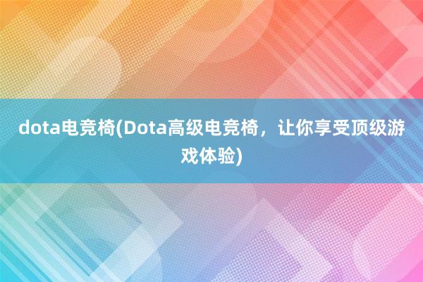 dota电竞椅(Dota高级电竞椅，让你享受顶级游戏体验)