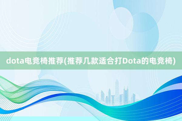 dota电竞椅推荐(推荐几款适合打Dota的电竞椅)