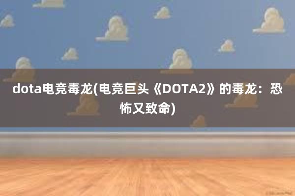 dota电竞毒龙(电竞巨头《DOTA2》的毒龙：恐怖又致命)