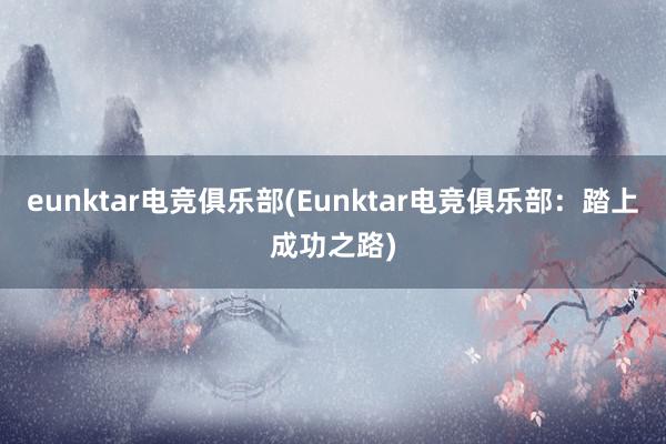 eunktar电竞俱乐部(Eunktar电竞俱乐部：踏上成功之路)