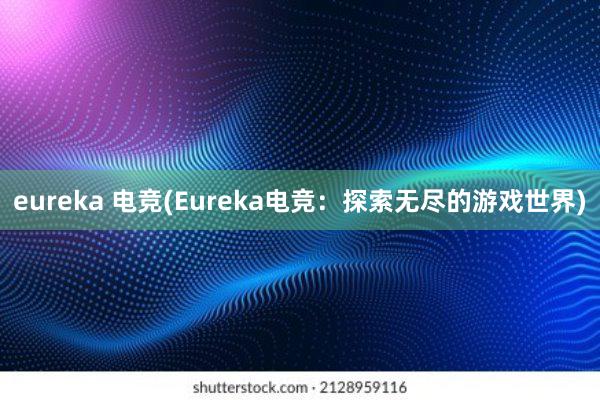 eureka 电竞(Eureka电竞：探索无尽的游戏世界)