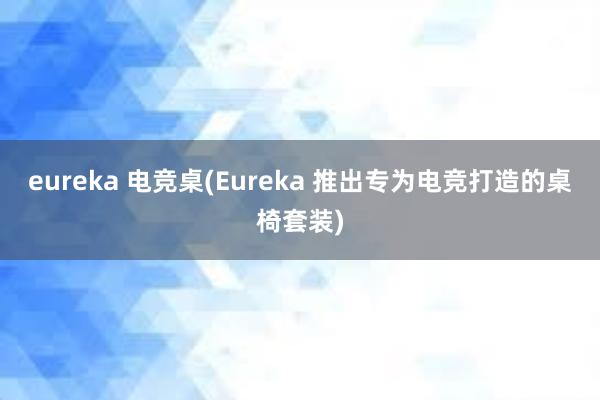 eureka 电竞桌(Eureka 推出专为电竞打造的桌椅套装)