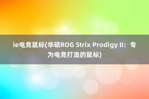 ie电竞鼠标(华硕ROG Strix Prodigy II：专为电竞打造的鼠标)