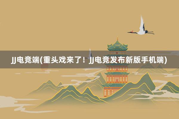 JJ电竞端(重头戏来了！JJ电竞发布新版手机端)