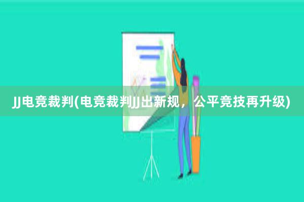 JJ电竞裁判(电竞裁判JJ出新规，公平竞技再升级)