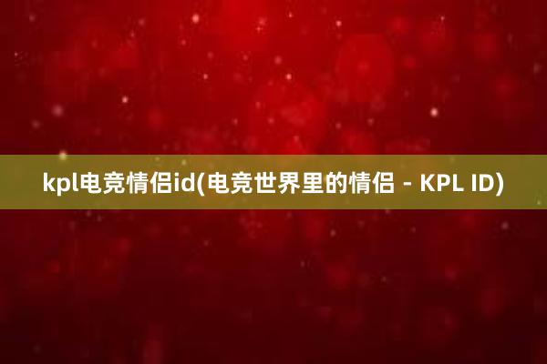 kpl电竞情侣id(电竞世界里的情侣 - KPL ID)