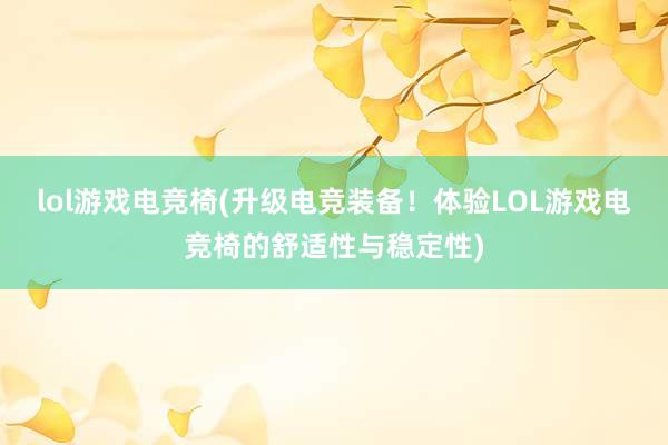 lol游戏电竞椅(升级电竞装备！体验LOL游戏电竞椅的舒适性与稳定性)