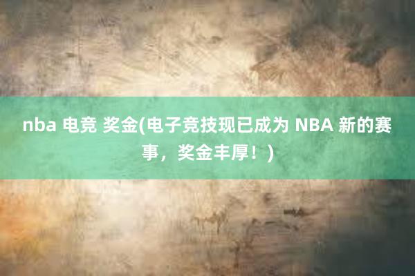 nba 电竞 奖金(电子竞技现已成为 NBA 新的赛事，奖金丰厚！)