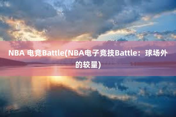 NBA 电竞Battle(NBA电子竞技Battle：球场外的较量)