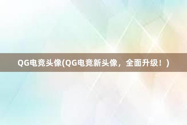 QG电竞头像(QG电竞新头像，全面升级！)