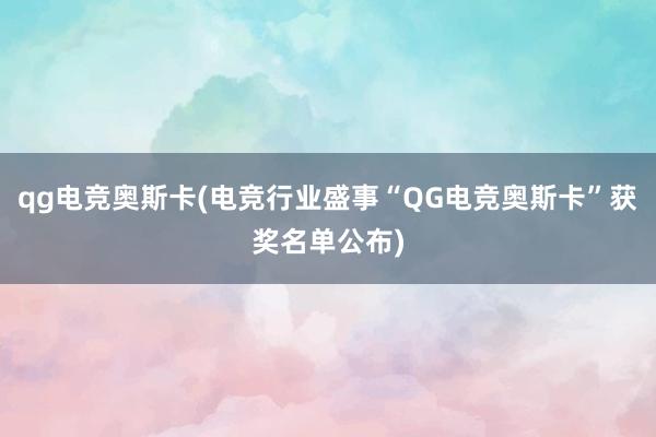 qg电竞奥斯卡(电竞行业盛事“QG电竞奥斯卡”获奖名单公布)