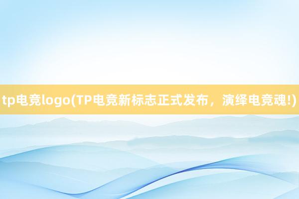 tp电竞logo(TP电竞新标志正式发布，演绎电竞魂!)