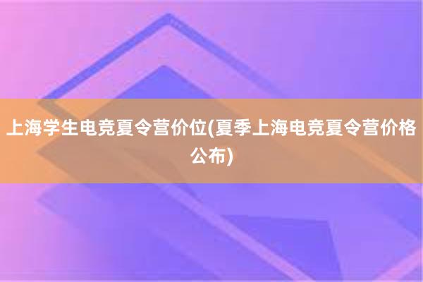 上海学生电竞夏令营价位(夏季上海电竞夏令营价格公布)