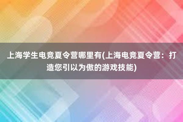 上海学生电竞夏令营哪里有(上海电竞夏令营：打造您引以为傲的游戏技能)