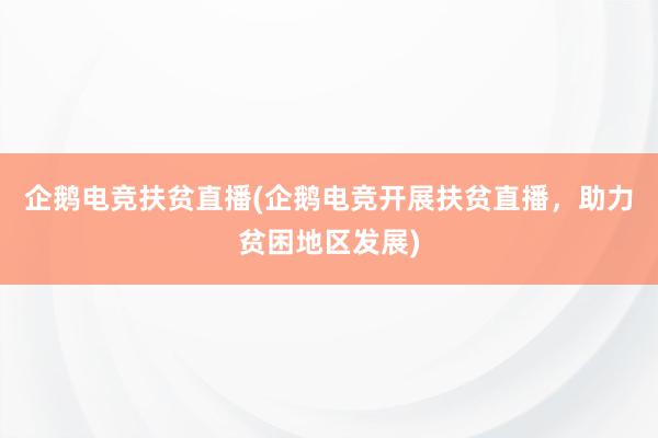 企鹅电竞扶贫直播(企鹅电竞开展扶贫直播，助力贫困地区发展)