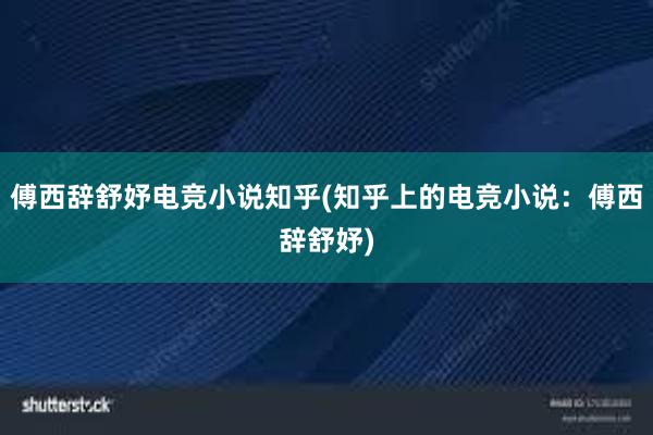 傅西辞舒妤电竞小说知乎(知乎上的电竞小说：傅西辞舒妤)