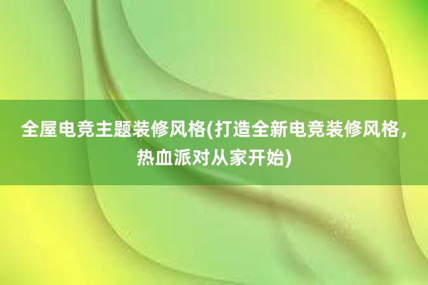 全屋电竞主题装修风格(打造全新电竞装修风格，热血派对从家开始)