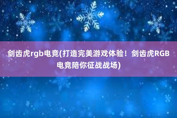 剑齿虎rgb电竞(打造完美游戏体验！剑齿虎RGB电竞陪你征战战场)