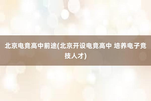 北京电竞高中前途(北京开设电竞高中 培养电子竞技人才)