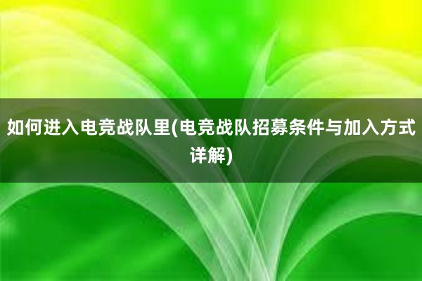 如何进入电竞战队里(电竞战队招募条件与加入方式详解)