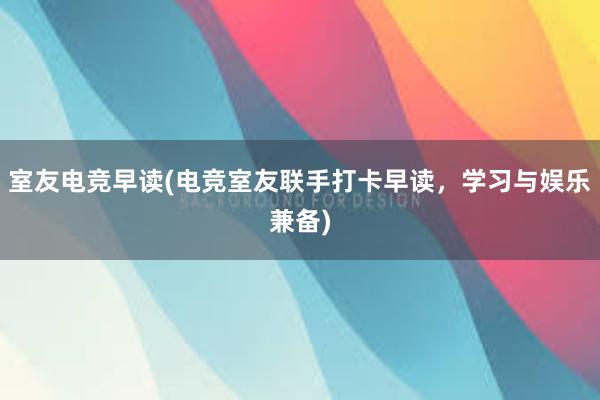 室友电竞早读(电竞室友联手打卡早读，学习与娱乐兼备)