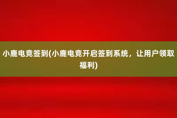 小鹿电竞签到(小鹿电竞开启签到系统，让用户领取福利)