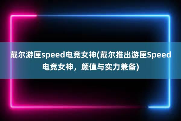 戴尔游匣speed电竞女神(戴尔推出游匣Speed电竞女神，颜值与实力兼备)