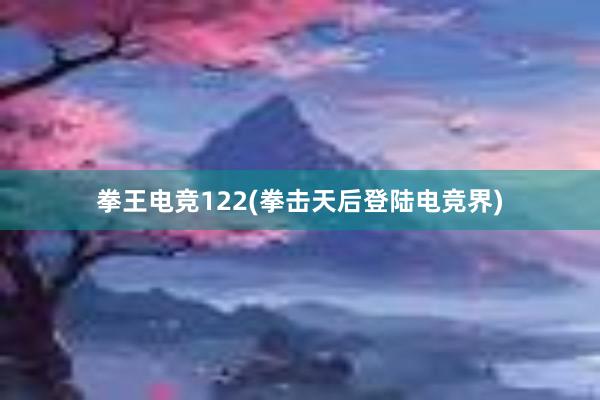 拳王电竞122(拳击天后登陆电竞界)