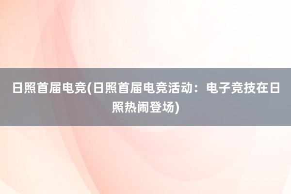 日照首届电竞(日照首届电竞活动：电子竞技在日照热闹登场)