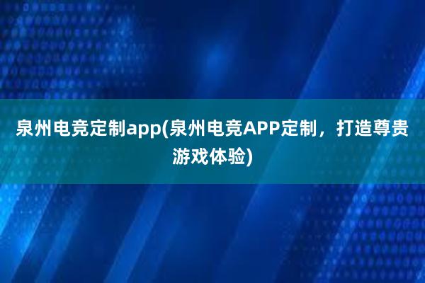 泉州电竞定制app(泉州电竞APP定制，打造尊贵游戏体验)