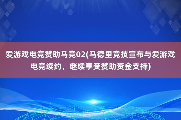 爱游戏电竞赞助马竞02(马德里竞技宣布与爱游戏电竞续约，继续享受赞助资金支持)