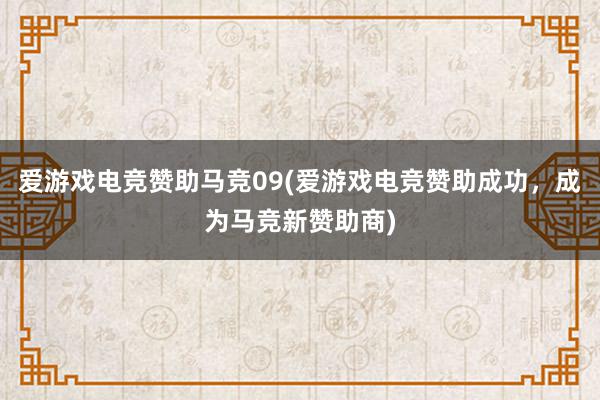 爱游戏电竞赞助马竞09(爱游戏电竞赞助成功，成为马竞新赞助商)