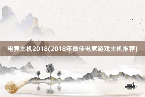 电竞主机2018(2018年最佳电竞游戏主机推荐)