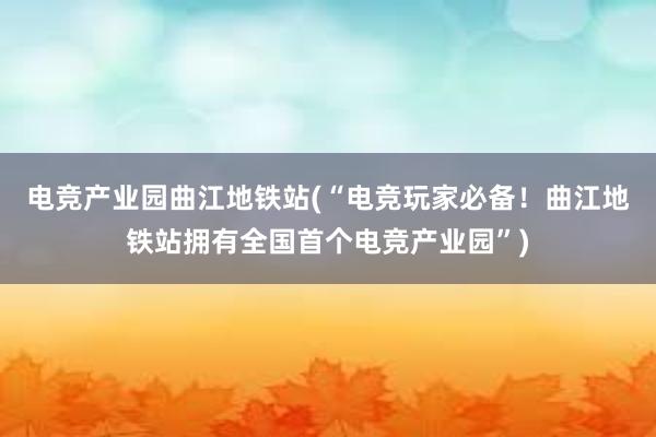 电竞产业园曲江地铁站(“电竞玩家必备！曲江地铁站拥有全国首个电竞产业园”)