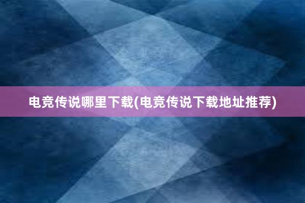 电竞传说哪里下载(电竞传说下载地址推荐)