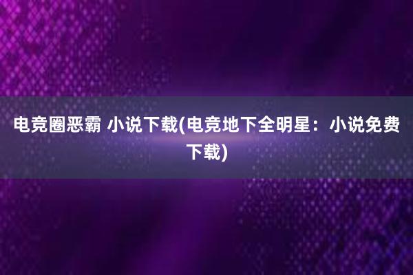 电竞圈恶霸 小说下载(电竞地下全明星：小说免费下载)