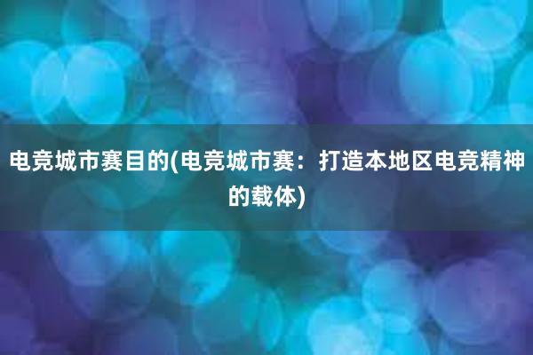 电竞城市赛目的(电竞城市赛：打造本地区电竞精神的载体)