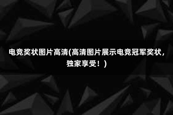 电竞奖状图片高清(高清图片展示电竞冠军奖状，独家享受！)