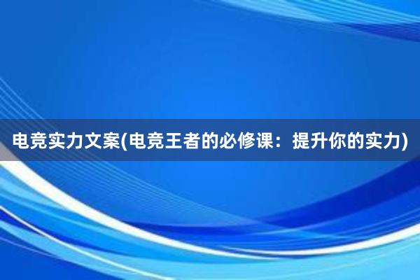 电竞实力文案(电竞王者的必修课：提升你的实力)