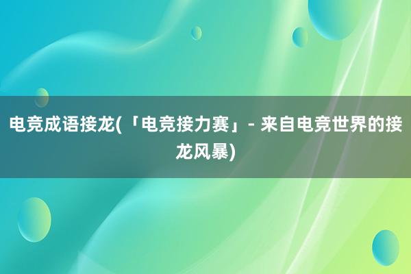 电竞成语接龙(「电竞接力赛」- 来自电竞世界的接龙风暴)