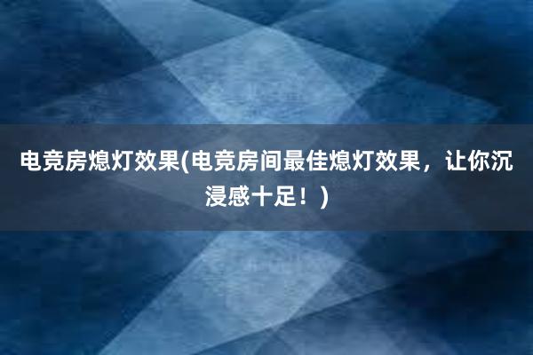 电竞房熄灯效果(电竞房间最佳熄灯效果，让你沉浸感十足！)