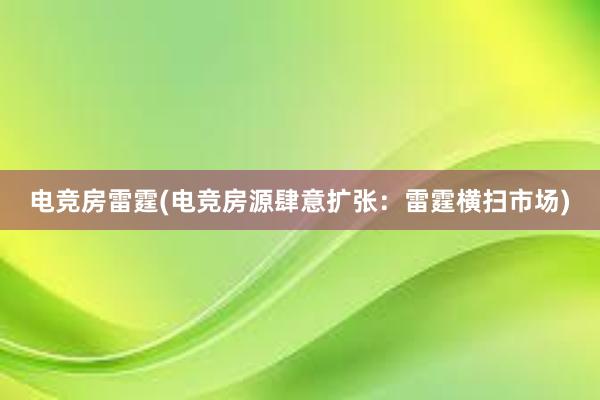 电竞房雷霆(电竞房源肆意扩张：雷霆横扫市场)