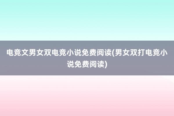 电竞文男女双电竞小说免费阅读(男女双打电竞小说免费阅读)