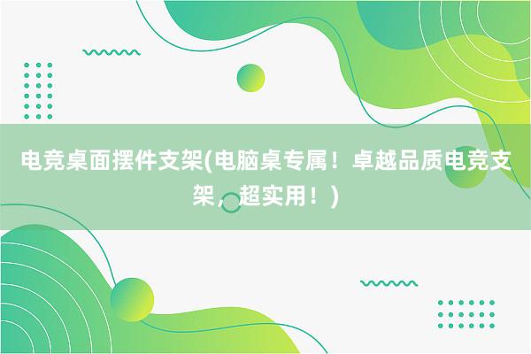 电竞桌面摆件支架(电脑桌专属！卓越品质电竞支架，超实用！)