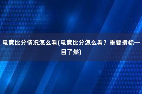 电竞比分情况怎么看(电竞比分怎么看？重要指标一目了然)