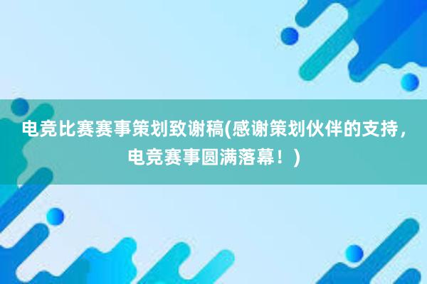 电竞比赛赛事策划致谢稿(感谢策划伙伴的支持，电竞赛事圆满落幕！)