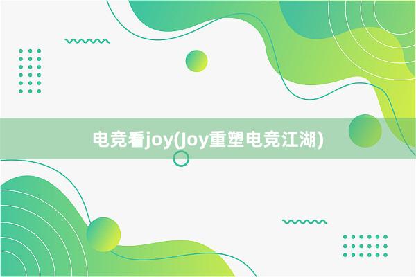 电竞看joy(Joy重塑电竞江湖)