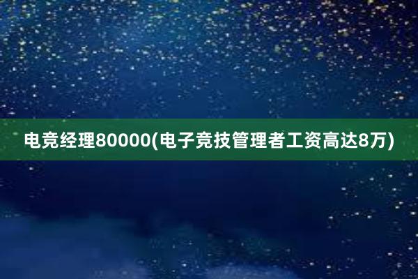 电竞经理80000(电子竞技管理者工资高达8万)