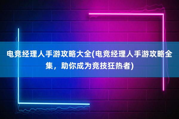 电竞经理人手游攻略大全(电竞经理人手游攻略全集，助你成为竞技狂热者)