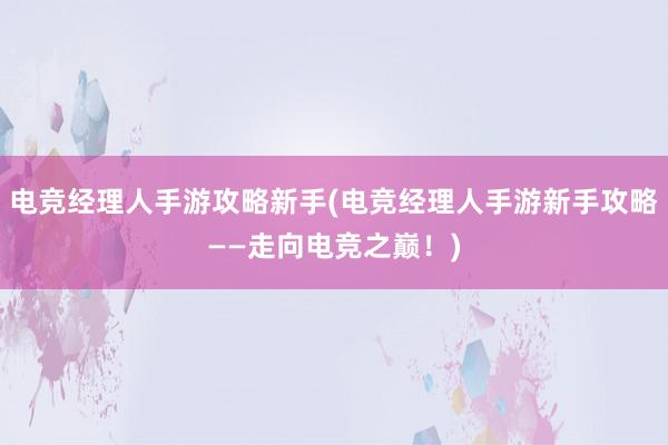 电竞经理人手游攻略新手(电竞经理人手游新手攻略——走向电竞之巅！)